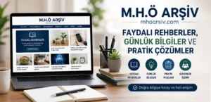 M.H.Ö Arşiv : Faydalı Rehberler ve Günlük Bilgilerin Güvenilir Adresi